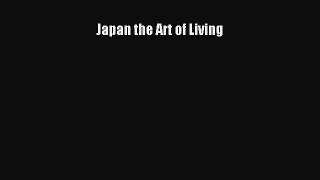 [PDF Download] Japan the Art of Living [Read] Full Ebook
