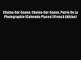 PDF Download - Chalon-Sur-Saone: Chalon-Sur-Saone Patrie De La Photographie (Calvendo Places)