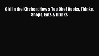 Read Girl in the Kitchen: How a Top Chef Cooks Thinks Shops Eats & Drinks PDF Online