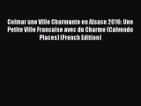 PDF Download - Colmar une Ville Charmante en Alsace 2016: Une Petite Ville Francaise avec du