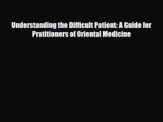 PDF Download Understanding the Difficult Patient: A Guide for Pratitioners of Oriental Medicine