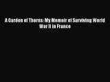 [PDF Download] A Garden of Thorns: My Memoir of Surviving World War II in France [Download]