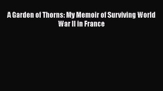 [PDF Download] A Garden of Thorns: My Memoir of Surviving World War II in France [Download]