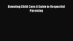[PDF Download] Elevating Child Care: A Guide to Respectful Parenting [Download] Online