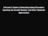 [PDF Download] A Parent's Guide to Defeating Eating Disorders: Spotting the Stealth Bomber