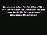 [PDF Download] La Cathedrale De Sens Fete Ses 850 Ans: 1164 a 2014. La Cathedrale Saint-Etienne