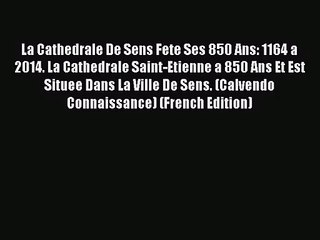 [PDF Download] La Cathedrale De Sens Fete Ses 850 Ans: 1164 a 2014. La Cathedrale Saint-Etienne