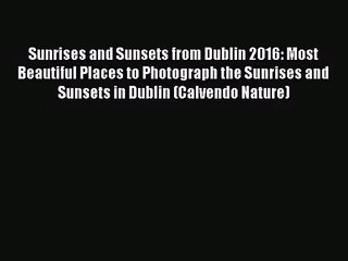 [PDF Download] Sunrises and Sunsets from Dublin 2016: Most Beautiful Places to Photograph the