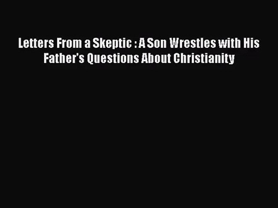 [PDF Download] Letters From a Skeptic : A Son Wrestles with His Father's Questions About Christianity