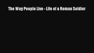 [PDF Download] The Way People Live - Life of a Roman Soldier [Download] Full Ebook