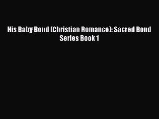 [PDF Download] His Baby Bond (Christian Romance): Sacred Bond Series Book 1 [Download] Full