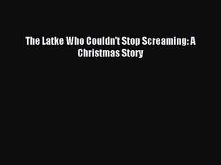 [PDF Download] The Latke Who Couldn't Stop Screaming: A Christmas Story [Read] Full Ebook