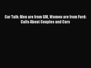 [PDF Download] Car Talk: Men are from GM Women are from Ford: Calls About Couples and Cars