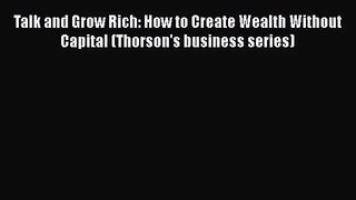 Download Talk and Grow Rich: How to Create Wealth Without Capital (Thorson's business series)