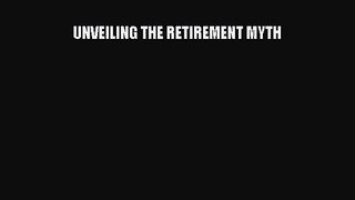Download UNVEILING THE RETIREMENT MYTH Ebook Free