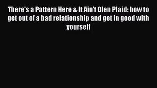 [PDF Download] There's a Pattern Here & It Ain't Glen Plaid: how to get out of a bad relationship