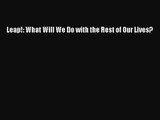 [PDF Download] Leap!: What Will We Do with the Rest of Our Lives? [Read] Full Ebook