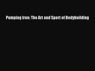 [PDF Download] Pumping Iron: The Art and Sport of Bodybuilding [Download] Full Ebook