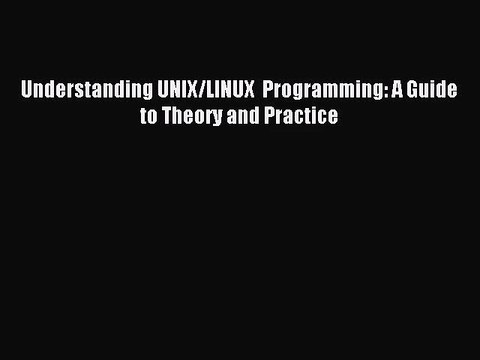 [PDF Download] Understanding UNIX/LINUX Programming: A Guide to Theory and Practice [Download]