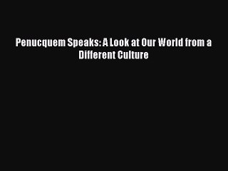 [PDF Download] Penucquem Speaks: A Look at Our World from a Different Culture [Read] Online