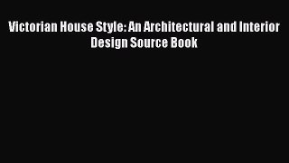 [PDF Download] Victorian House Style: An Architectural and Interior Design Source Book [PDF]