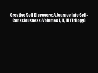 [PDF Download] Creative Self Discovery: A Journey Into Self-Consciousness Volumes I II III