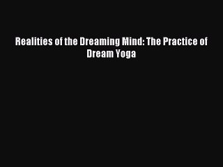 [PDF Download] Realities of the Dreaming Mind: The Practice of Dream Yoga [Download] Full Ebook