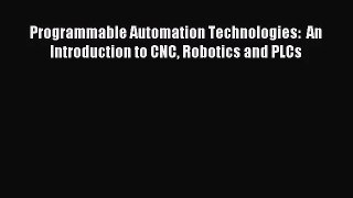 [PDF Download] Programmable Automation Technologies:  An Introduction to CNC Robotics and PLCs