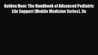PDF Download Golden Hour: The Handbook of Advanced Pediatric Life Support (Mobile Medicine