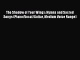 [PDF Download] The Shadow of Your Wings: Hymns and Sacred Songs (Piano/Vocal/Guitar Medium