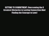 [PDF Download] GETTING TO COMMITMENT: Overcoming the 8 Greatest Obstacles to Lasting Connection