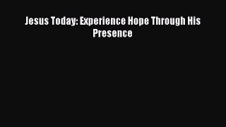 [PDF Download] Jesus Today: Experience Hope Through His Presence [PDF] Online