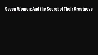 [PDF Download] Seven Women: And the Secret of Their Greatness [PDF] Full Ebook