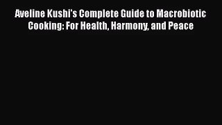 Download Aveline Kushi's Complete Guide to Macrobiotic Cooking: For Health Harmony and Peace