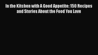 Read In the Kitchen with A Good Appetite: 150 Recipes and Stories About the Food You Love Ebook