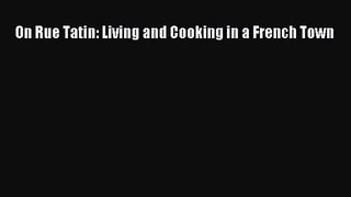 Read On Rue Tatin: Living and Cooking in a French Town PDF Online