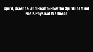 [PDF Download] Spirit Science and Health: How the Spiritual Mind Fuels Physical Wellness [PDF]