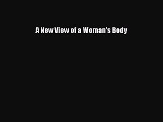 [PDF Download] A New View of a Woman's Body [Read] Online
