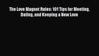 [PDF Download] The Love Magnet Rules: 101 Tips for Meeting Dating and Keeping a New Love [PDF]
