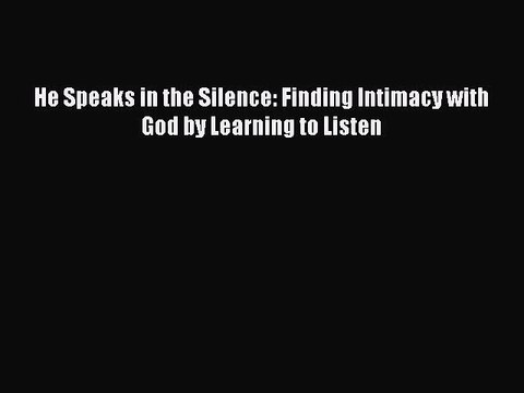 [PDF Download] He Speaks in the Silence: Finding Intimacy with God by Learning to Listen [Read]