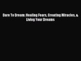 [PDF Download] Dare To Dream: Healing Fears Creating Miracles & Living Your Dreams [Read] Full