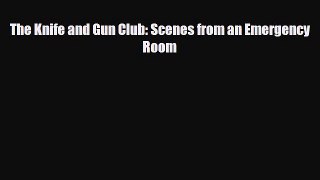 PDF Download The Knife and Gun Club: Scenes from an Emergency Room PDF Full Ebook