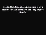 [PDF Download] Creative Cloth Explorations: Adventures in Fairy-Inspired Fiber Art: Adventures