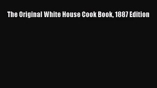 Read The Original White House Cook Book 1887 Edition Ebook Online