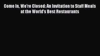 Read Come In We're Closed: An Invitation to Staff Meals at the World's Best Restaurants PDF