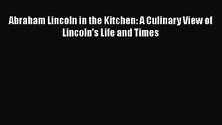 Read Abraham Lincoln in the Kitchen: A Culinary View of Lincoln's Life and Times Ebook Free