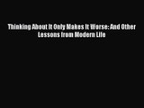 [PDF Download] Thinking About It Only Makes It Worse: And Other Lessons from Modern Life [PDF]