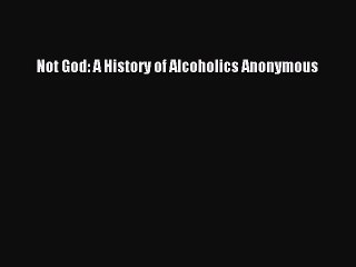 [PDF Download] Not God: A History of Alcoholics Anonymous [PDF] Online