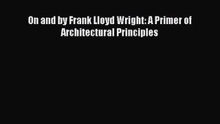 [PDF Download] On and by Frank Lloyd Wright: A Primer of Architectural Principles [PDF] Online