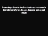 [PDF Download] Dream Yoga: How to Awaken the Consciousness in the Internal Worlds: Gnosis Dreams
